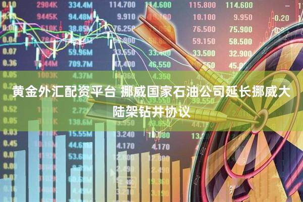 黄金外汇配资平台 挪威国家石油公司延长挪威大陆架钻井协议