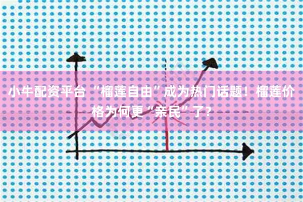 小牛配资平台 “榴莲自由”成为热门话题！榴莲价格为何更“亲民”了？