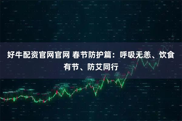 好牛配资官网官网 春节防护篇：呼吸无恙、饮食有节、防艾同行